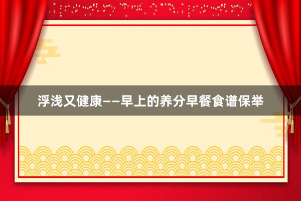 浮浅又健康——早上的养分早餐食谱保举