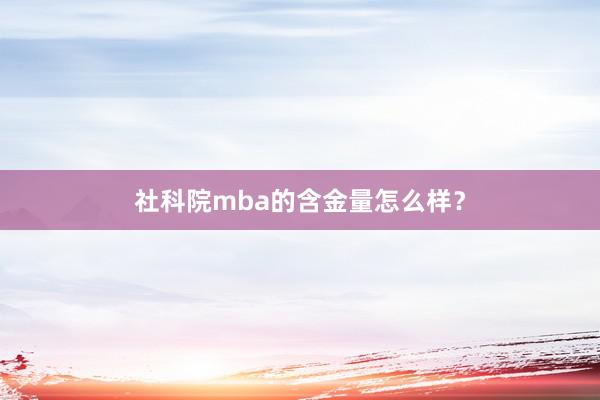 社科院mba的含金量怎么样？