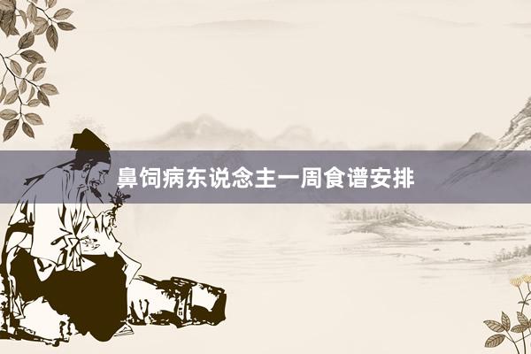 鼻饲病东说念主一周食谱安排