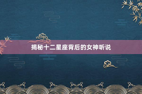 揭秘十二星座背后的女神听说