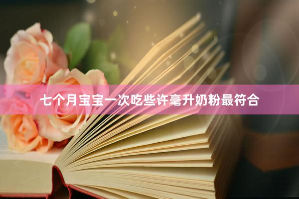 七个月宝宝一次吃些许毫升奶粉最符合