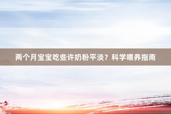 两个月宝宝吃些许奶粉平淡？科学喂养指南