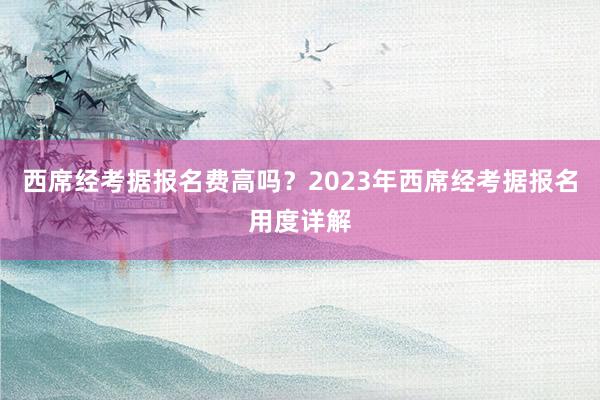 西席经考据报名费高吗？2023年西席经考据报名用度详解