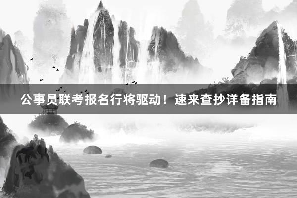 公事员联考报名行将驱动！速来查抄详备指南